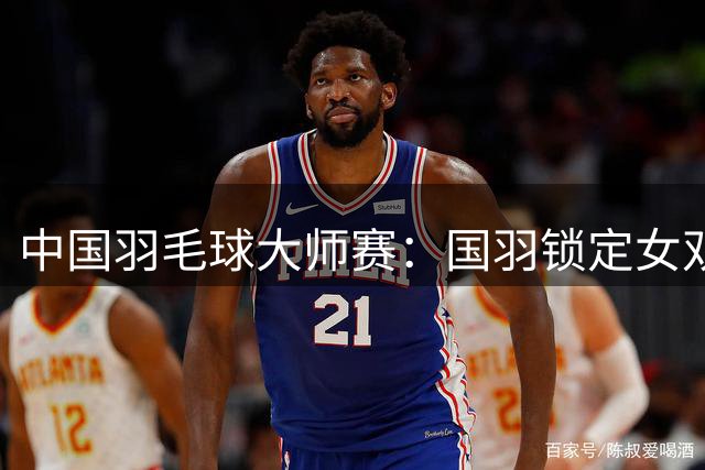 中国羽毛球大师赛：国羽锁定女双决赛席位